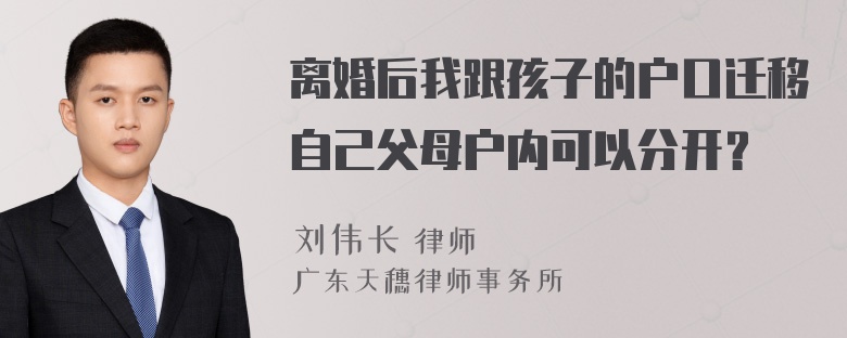 离婚后我跟孩子的户口迁移自己父母户内可以分开？