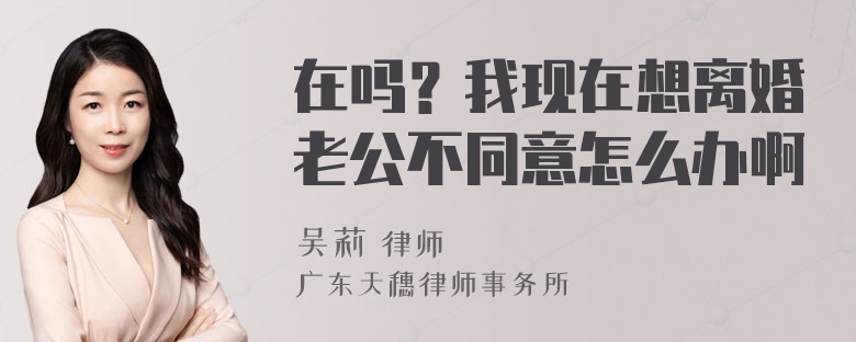 在吗？我现在想离婚老公不同意怎么办啊