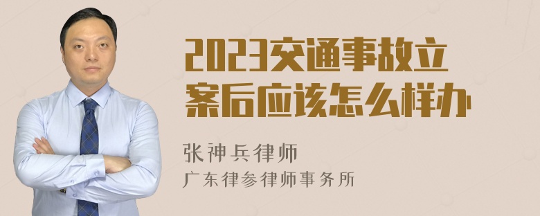 2023交通事故立案后应该怎么样办