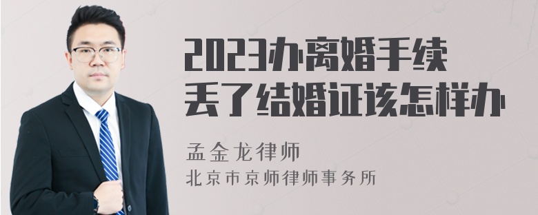 2023办离婚手续丢了结婚证该怎样办