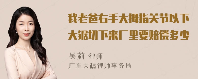 我老爸右手大拇指关节以下大锯切下来厂里要赔偿多少