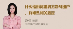 什么情形离婚男方净身出户，有哪些相关规定