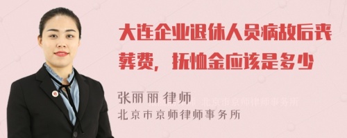 大连企业退休人员病故后丧葬费，抚恤金应该是多少