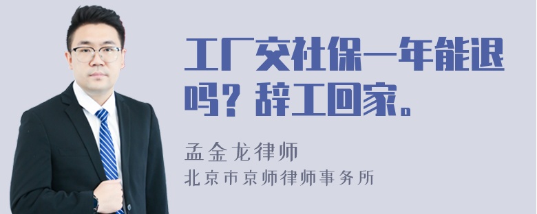 工厂交社保一年能退吗？辞工回家。