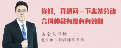 你好，我想问一下未签劳动合同仲裁有没有有效期