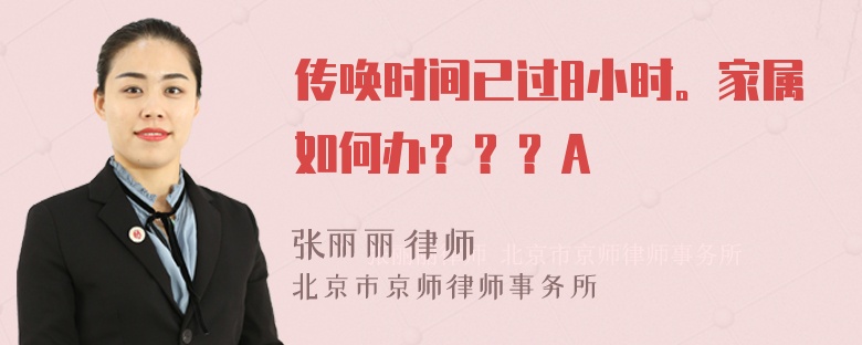 传唤时间已过8小时。家属如何办？？？A