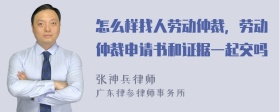 怎么样找人劳动仲裁，劳动仲裁申请书和证据一起交吗