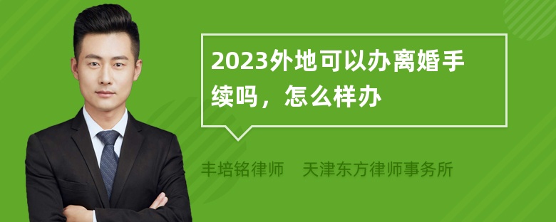 2023外地可以办离婚手续吗，怎么样办