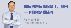 朋友的舍友被拘留了，想问一下拘留是批捕吗