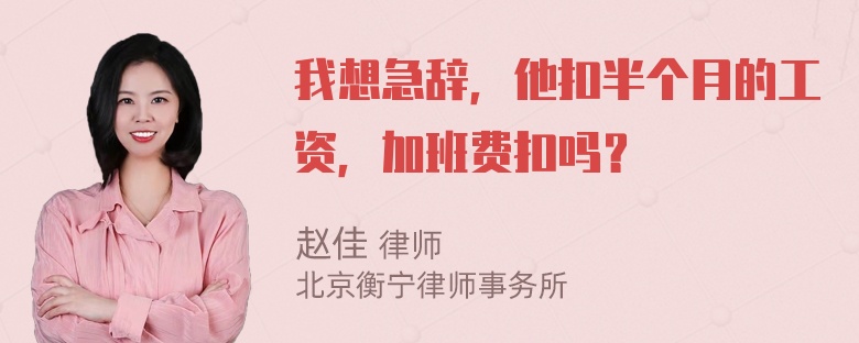 我想急辞，他扣半个月的工资，加班费扣吗？