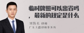 临时牌照可以出省吗，最新的规定是什么