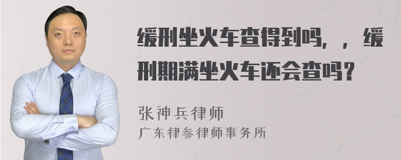 缓刑坐火车查得到吗，，缓刑期满坐火车还会查吗？