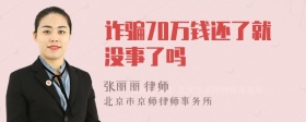 诈骗70万钱还了就没事了吗