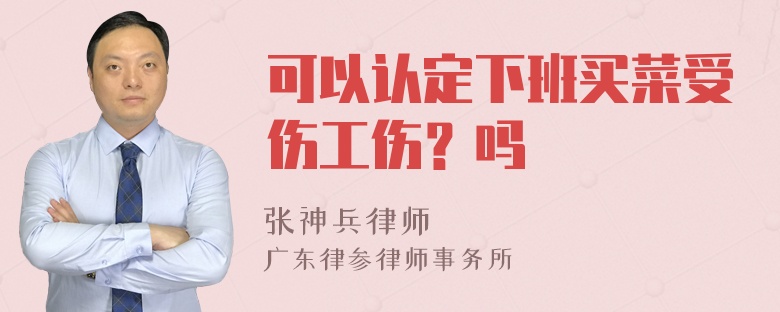 可以认定下班买菜受伤工伤？吗