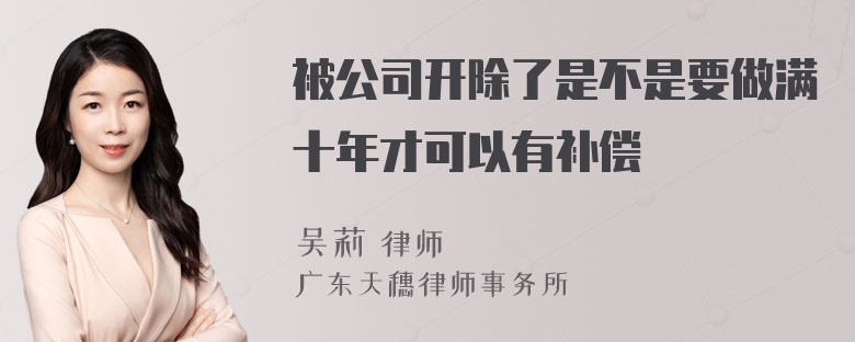 被公司开除了是不是要做满十年才可以有补偿