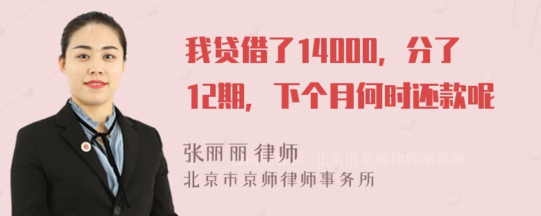 我贷借了14000，分了12期，下个月何时还款呢