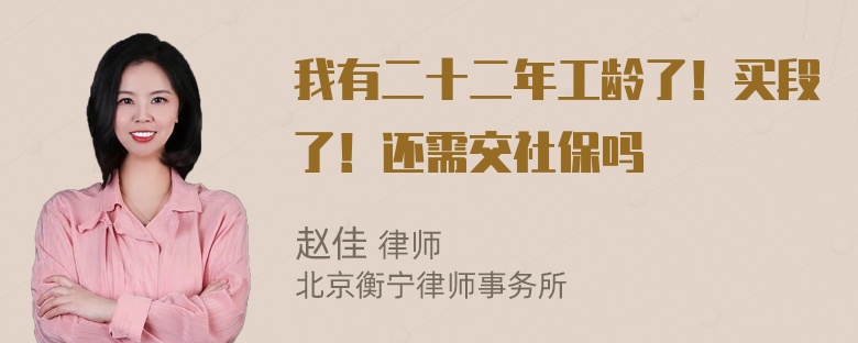 我有二十二年工龄了！买段了！还需交社保吗