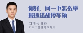 你好，问一下怎么举报违法乱停车辆