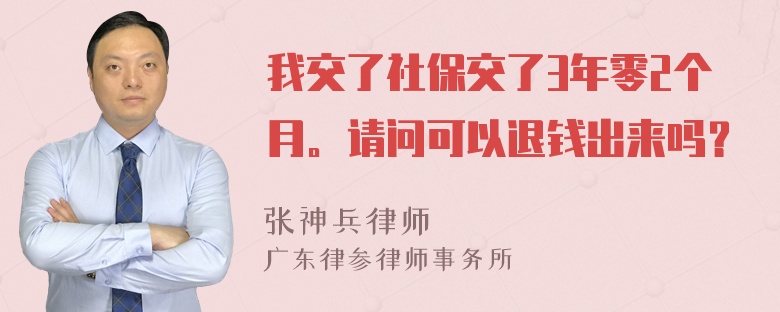 我交了社保交了3年零2个月。请问可以退钱出来吗？