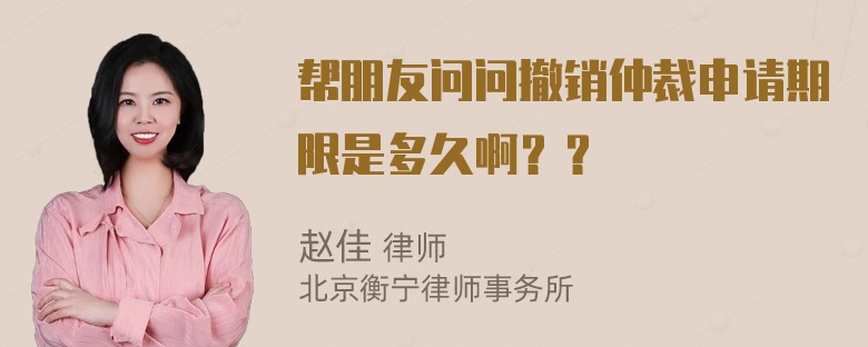 帮朋友问问撤销仲裁申请期限是多久啊？？