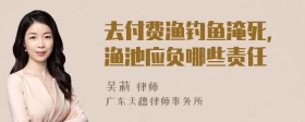 去付费渔钓鱼淹死，渔池应负哪些责任