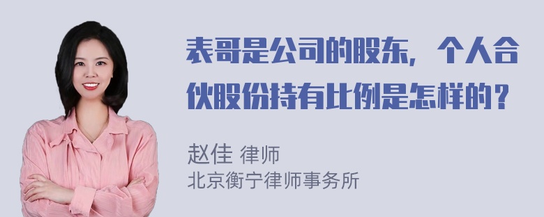 表哥是公司的股东，个人合伙股份持有比例是怎样的？