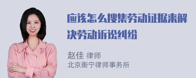 应该怎么搜集劳动证据来解决劳动诉讼纠纷