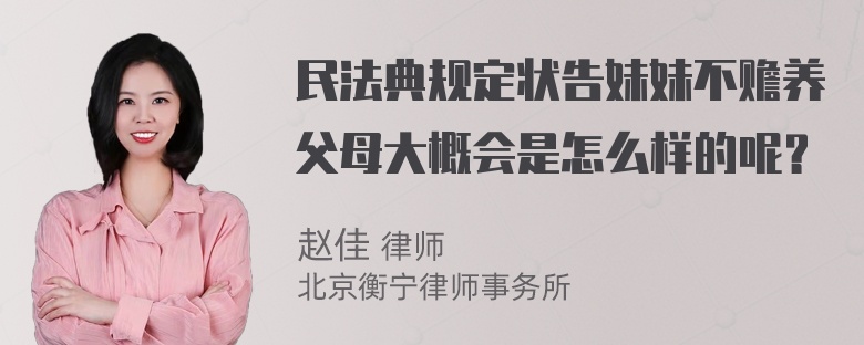 民法典规定状告妹妹不赡养父母大概会是怎么样的呢？