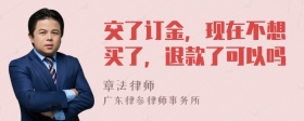 交了订金，现在不想买了，退款了可以吗