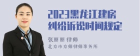 2023黑龙江建房纠纷诉讼时间规定