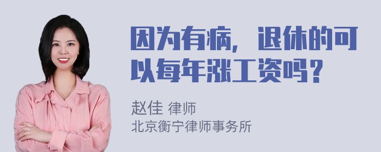 因为有病，退休的可以每年涨工资吗？