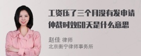 工资压了三个月没有发申请仲裁时效60天是什么意思