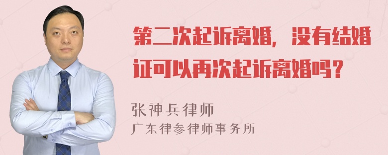 第二次起诉离婚，没有结婚证可以再次起诉离婚吗？