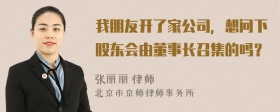 我朋友开了家公司，想问下股东会由董事长召集的吗？