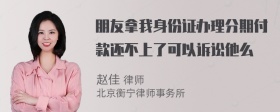 朋友拿我身份证办理分期付款还不上了可以诉讼他么