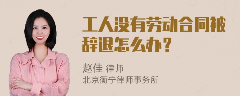 工人没有劳动合同被辞退怎么办？