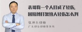 表哥将一个人打成了轻伤，因赌博打架致人轻伤怎么判