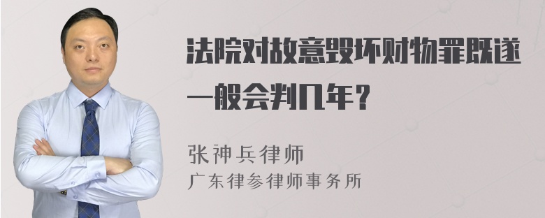 法院对故意毁坏财物罪既遂一般会判几年？