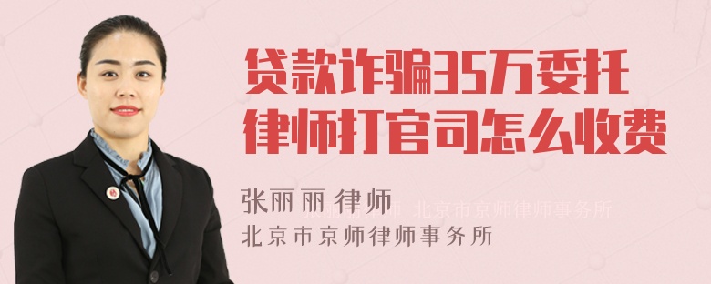 贷款诈骗35万委托律师打官司怎么收费