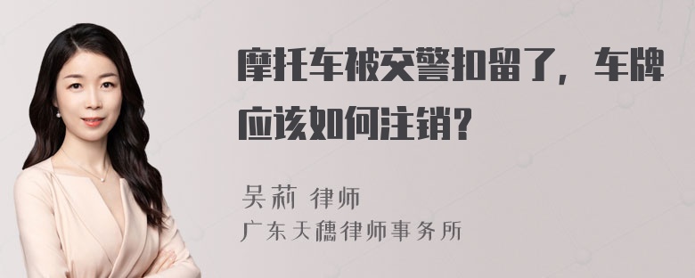 摩托车被交警扣留了，车牌应该如何注销？