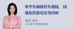 电平车和摩托车相撞，10级伤残要给多少钱啊