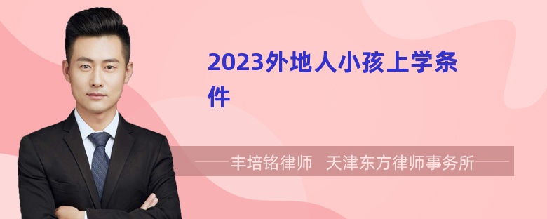 2023外地人小孩上学条件