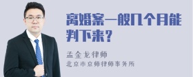 离婚案一般几个月能判下来？