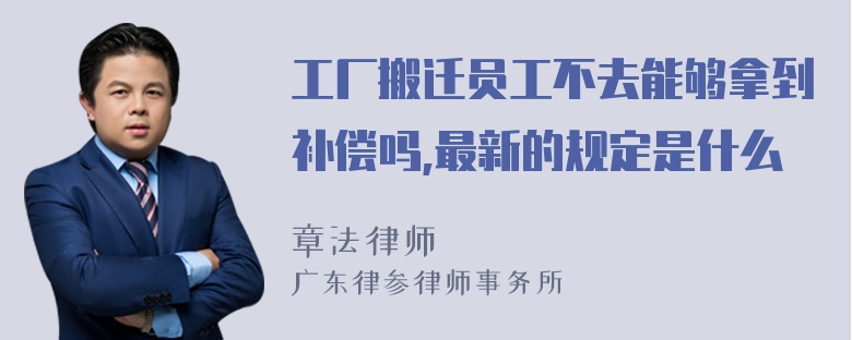 工厂搬迁员工不去能够拿到补偿吗,最新的规定是什么