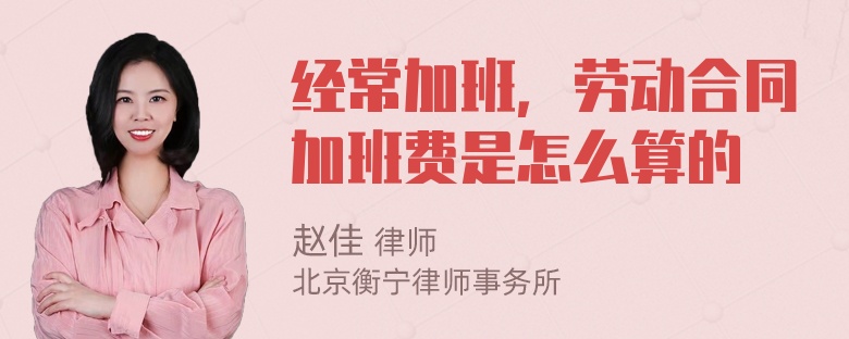 经常加班，劳动合同加班费是怎么算的