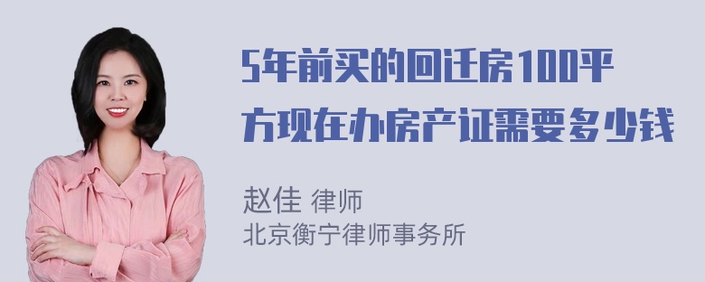 5年前买的回迁房100平方现在办房产证需要多少钱