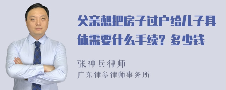 父亲想把房子过户给儿子具体需要什么手续？多少钱