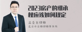 2023房产的继承权应该如何规定