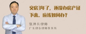 交房3年了，还没办房产证下来。应该如何办？