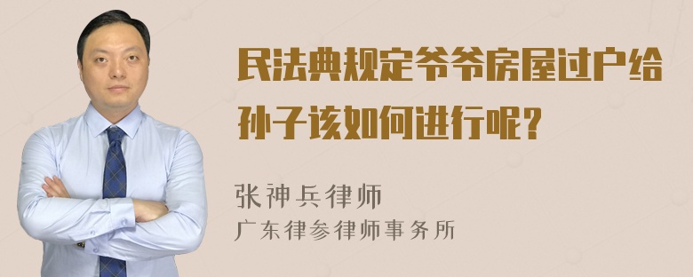 民法典规定爷爷房屋过户给孙子该如何进行呢？